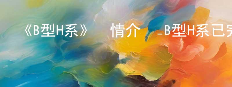 畢洪偉的動漫綜藝大全,《B型H系》詳情介紹_B型H系已完結在線觀看_B型H系迅雷下載_日漫
